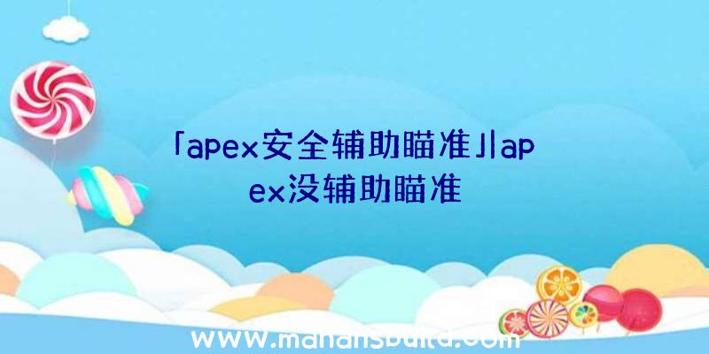 「apex安全辅助瞄准」|apex没辅助瞄准